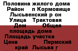 Половина жилого дома › Район ­  п Кормовище Лысьвенский р-он › Улица ­ Трактовая › Дом ­ 27 › Общая площадь дома ­ 36 › Площадь участка ­ 800 › Цена ­ 300 000 - Пермский край, Лысьва г. Недвижимость » Дома, коттеджи, дачи продажа   . Пермский край,Лысьва г.